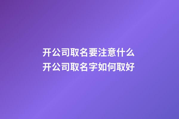 开公司取名要注意什么 开公司取名字如何取好